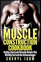 Muscle Construction Cookbook: Healthy, Hearty and Heavenly Recipes That Will Help You Look Like Schwarzenegger 151165936X Book Cover