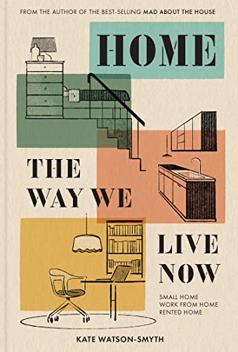 Home: The Way We Live Now: From ‘Mad about the House’ expert Kate Watson-Smyth, the revolutionary interior design guide for living in small spaces, renovations and rented homes