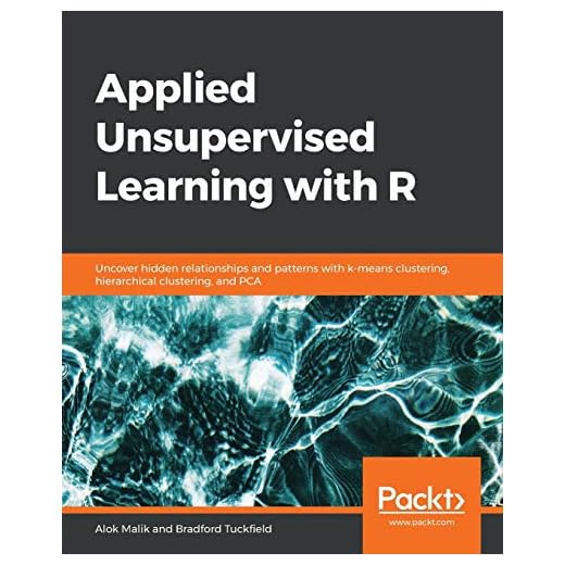 Applied Unsupervised Learning with R: Uncover hidden relationships and patterns with k-means clustering, hierarchical clustering, and PCA