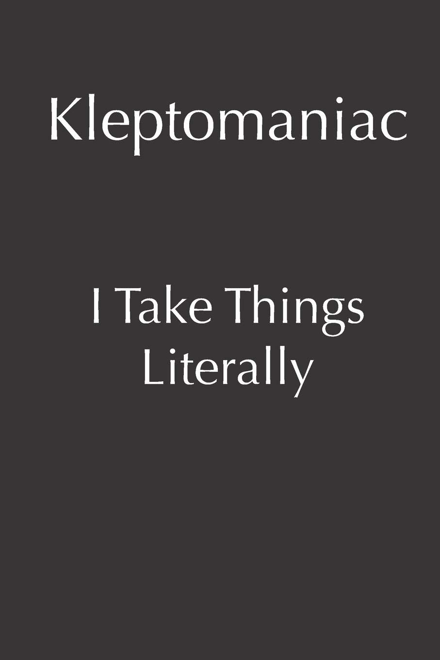 Kleptomaniac I Take Things Literally: A Sarcastic Blank Lined Notebook, Great Gift For Friends and Coworkers