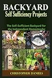 Backyard Self Sufficiency Projects: The Self-Sufficient Backyard for the Independent Homesteader