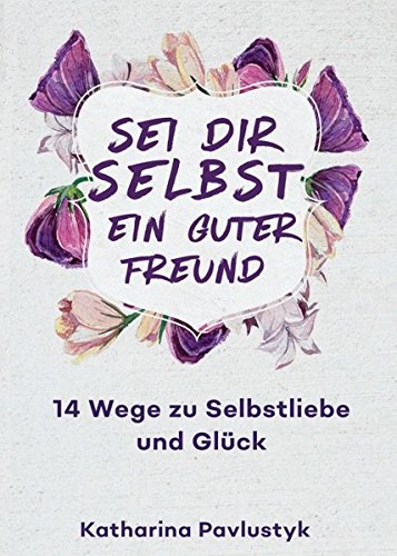 Sei dir selbst ein guter Freund: 14 Wege zu Selbstliebe und Glück