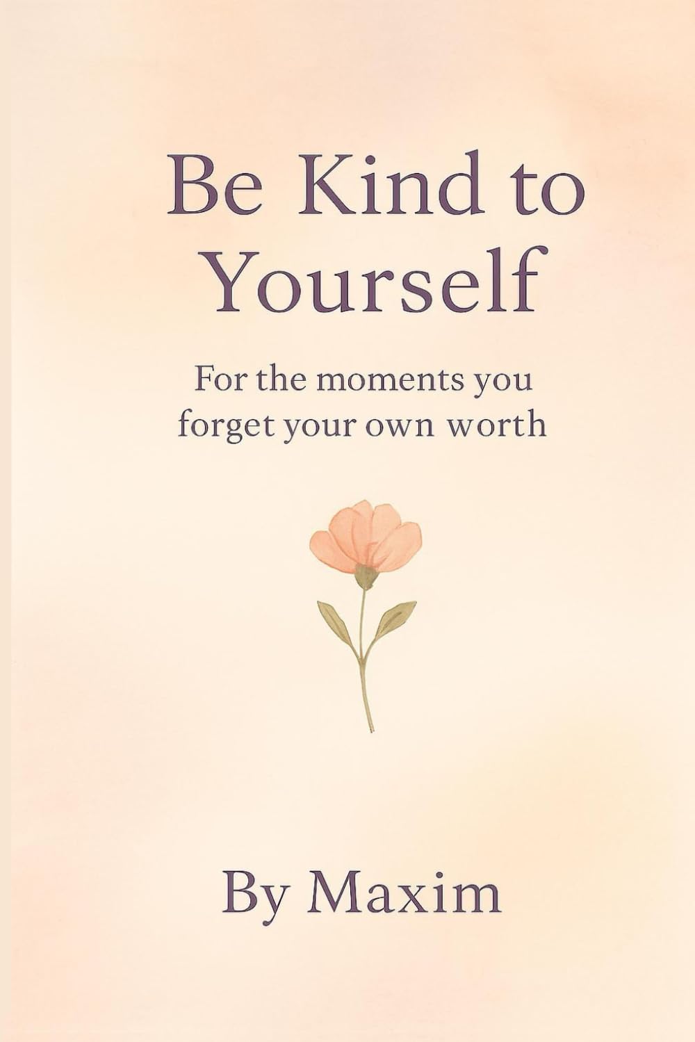 Be Kind To Yourself: For the moments you forget your own worth