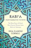 Rabi'a from Narrative to Myth: The Many Faces of Islam's Most Famous Woman Saint, Rabi'a Al-'Adawiyya
