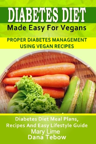 Diabetes Diet Made Easy For Vegans: Proper Diabetes Management Using Vegan Recipes: Diabetes Diet Meal Plans, Recipes And Easy Lifestyle Guide