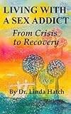 Living with a Sex Addict: The Basics from Crisis to Recovery