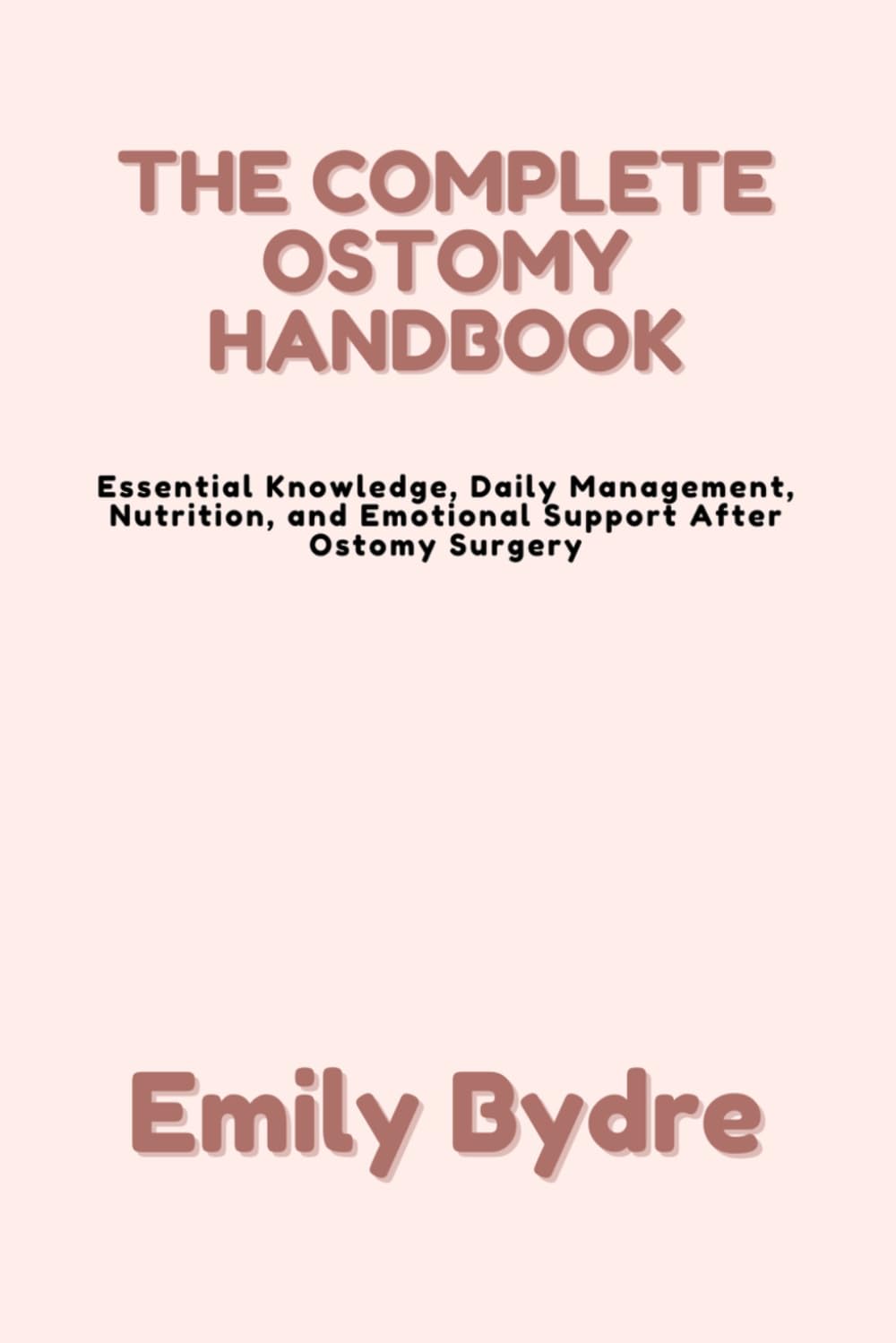 THE COMPLETE OSTOMY HANDBOOK: Essential Knowledge, Daily Management, Nutrition, and Emotional Support After Ostomy Surgery