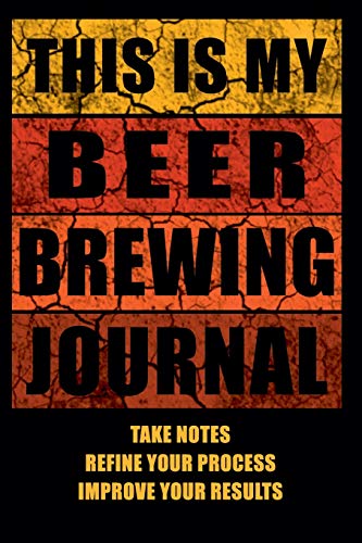 This Is My Beer Brewing Journal: The Brewer's Must-have Accessory of Every Beer Brewing Kit for Any Craft Beer Home Brewery and Brewmaster - Take ... Take Notes, Refine Process, Improve Results!)