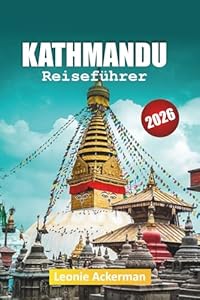 KATHMANDU REISEFÜHRER 2026: Kulturerbestätten, Ausblicke auf den Himalaya, lokales Essen, versteckte Gassen, kulturelle Erlebnisse und wichtige Nepal-Tipps