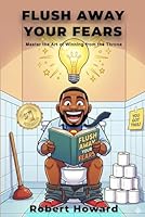 FLUSH AWAY YOUR FEARS: Master the Art of Winning from the Throne B0G4M2B799 Book Cover