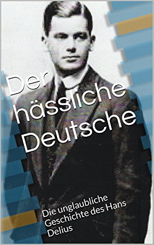 Der hässliche Deutsche: Die unglaubliche Geschichte des Hans Delius (German Edition)