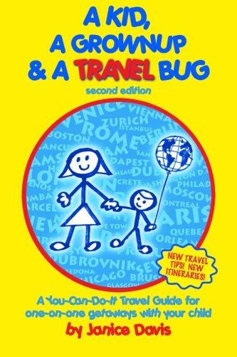A Kid, A Grown Up & A Travel Bug: A You-Can-Do-It Travel Guide for one-on-one getaways with your child