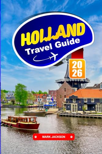 HOLLAND TRAVEL GUIDE 2026: Explore Historic Cities, Cycling Routes, and Art Museums in the Netherlands