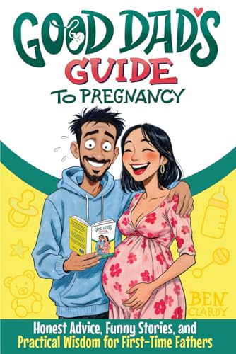 Good Dad's Guide To Pregnancy: Honest Advice, Funny Stories, and Practical Wisdom for First-Time Fathers