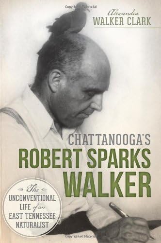 Chattanooga's Robert Sparks Walker:: The Unconventional Life of an East Tennessee Naturalist (Natural History)