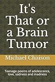 It's That or a Brain Tumor: Teenage poems of adolescence, love, sadness and madness