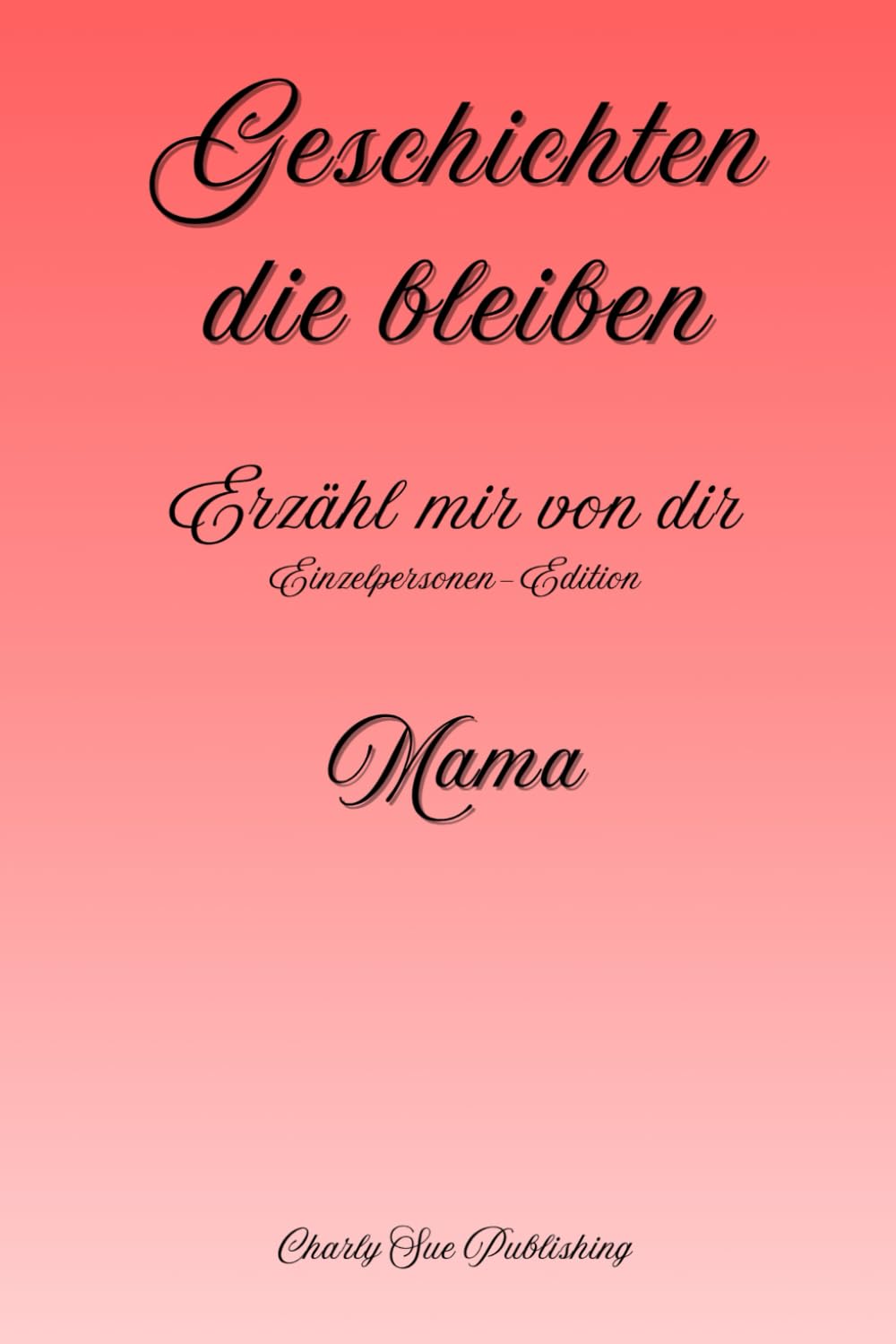 Geschichten, die bleiben: Erzähl mir von dir - Einzelpersonen-Edition - Mama