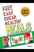 An Easy Guide to Cooking Fast, Easy, Cheap, Healthy Meals: How to Lose Weight, Save Thousands, and Live Healthier Now 1520858248 Book Cover