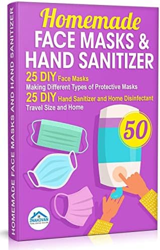 Homemade Face Masks and Hand Sanitizer: 25 DIY Face Masks. Making Different Types of Protective Masks. 25 DIY Hand Sanitizer and Home Disinfectant. Travel Size and Home (Do It Yourself Book 2)