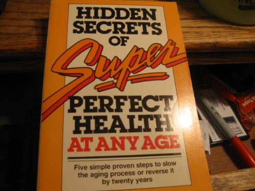 The Hidden Secrets of Super Perfect Health at Any Age