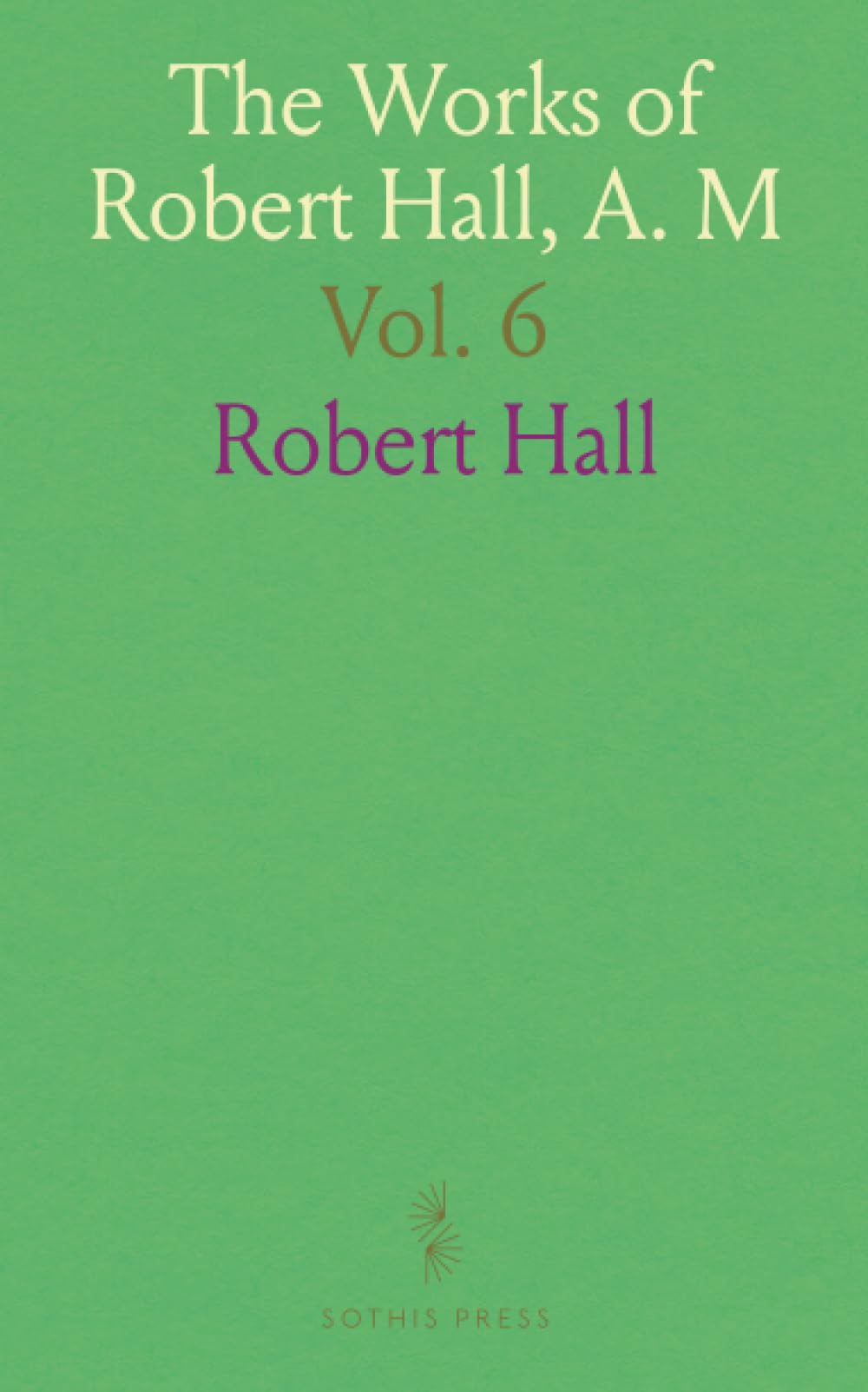 The Works of Robert Hall, A. M: With a Memoir of His Life, and a Critical Estimate of His Character and Writings