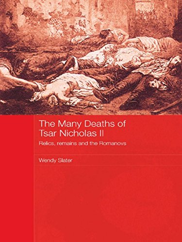 The Many Deaths of Tsar Nicholas II: Relics, Remains and the Romanovs (Routledge Studies in the History of Russia and Eastern Europe)
