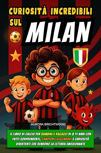 Curiosità Incredibili sul Milan: Il Libro di Calcio per Bambini e Ragazzi di 8 11 anni con Fatti Sorprendenti, Campioni Leggendari e Curiosità Divertenti che Rendono la Lettura Emozionante