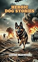 Heroic Dog Stories: True Life Tales of Strength,Bravery and Intelligence from Man’s (and Woman’s) Best Friend B0D78QZP7T Book Cover
