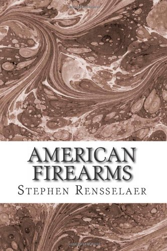 American Firearms: an histology of American gunsmiths, arms manufacturers & patentees with detailed description of their arms