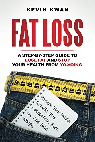 Fat Loss: A Step-by-Step Guide To Lose Fat And Stop Your Health From Yo-Yoing: Reclaim Your Health, Rebuild Your Metabolism, Burn Fat and Lose Weight (Lean Healthy Body Series)