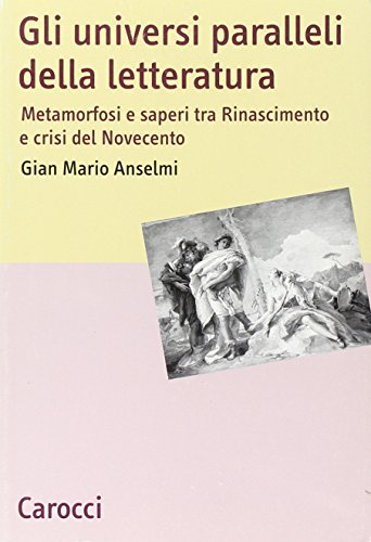 Gli universi paralleli della letteratura. Metamorfosi e saperi tra Rinascimento e crisi del Novecento