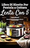 Libro di ricette per pentola a cottura lenta con 5 ingredienti (Edizione italiana): 125 ricette facili che contano ogni spezia, condimento e olio come uno di cinque