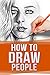 How to Draw People: Drawing For Beginners: The Easy Guide to Sketching People (Drawing for beginners How to draw Book 1)