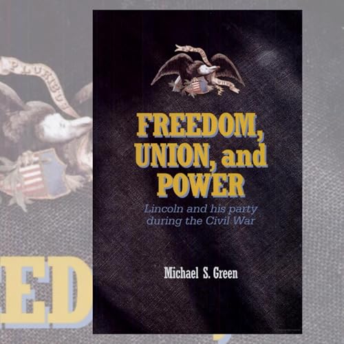 "Freedom, Union, and Power: Lincoln and His Party in the Civil War" with Michael S. Green
