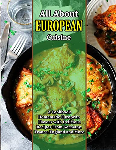 All About European Cuisine: A Cookbook- Homemade European Flavors with Delicious Recipes From Germany, France, England and More