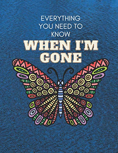 Everything You Need to Know When I'm Gone: Everything You Need to Know When I'm Gone End of Life Planner ,Guide to the End of life,My Final Thoughts, Wishes, Important Information about My Belongings