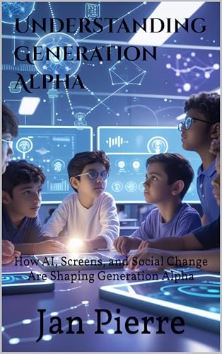 Understanding Generation Alpha: How AI, Screens, and Social Change Are Shaping Generation Alpha (English Edition)