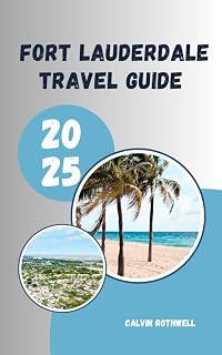 FORT LAUDERDALE TRAVEL GUIDE 2025: Canals, Culture, and Coastal Escapes: Unveiling Fort Lauderdale’s Best in 2025
