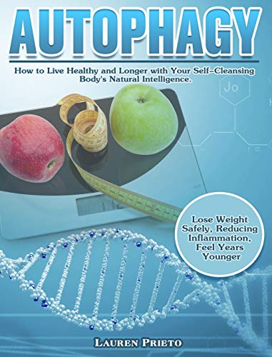 Autophagy: How to Live Healthy and Longer with Your Self-Cleansing Body's Natural Intelligence. (Lose Weight Safely, Reducing Inflammation, Feel Years Younger)