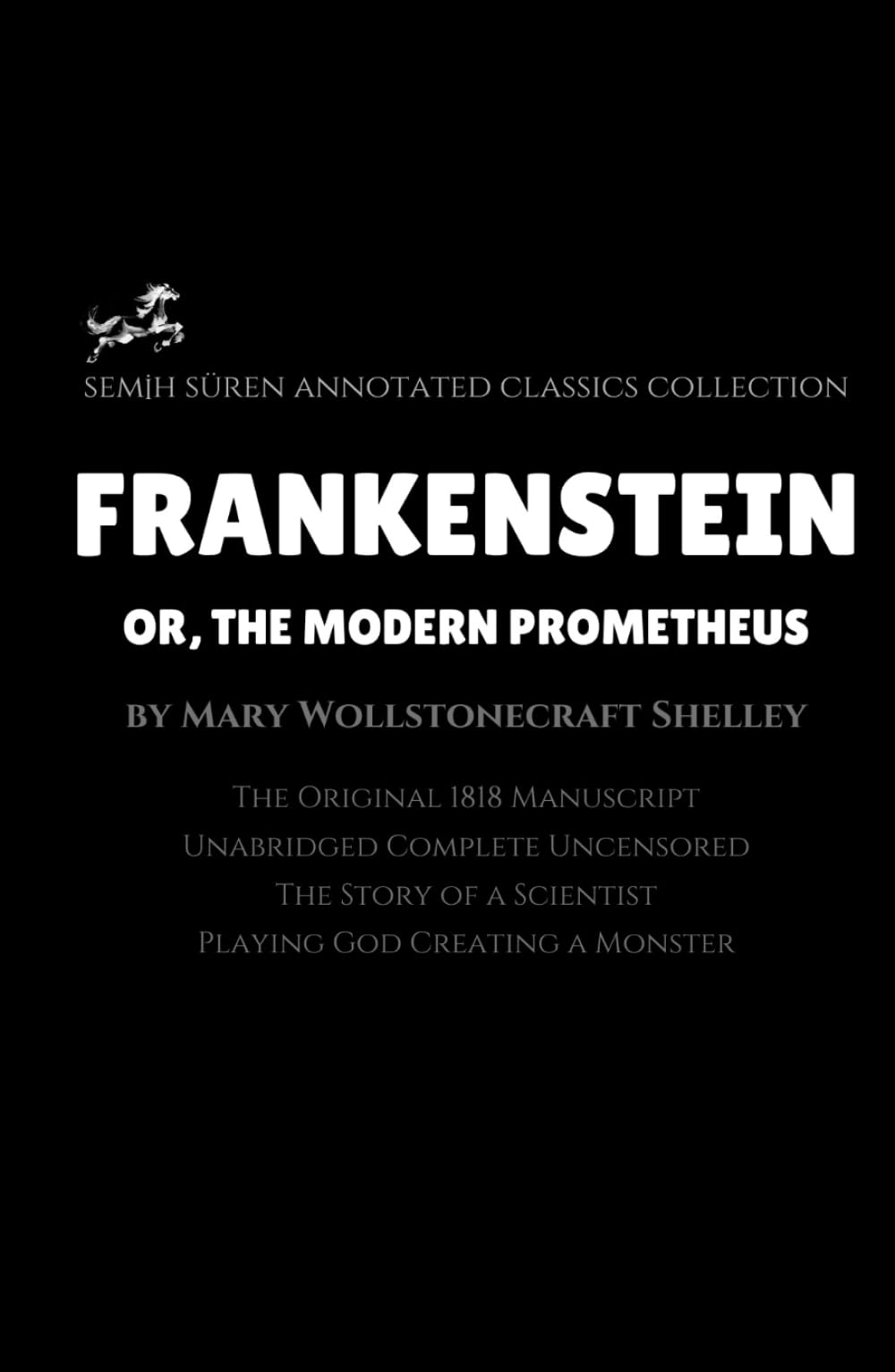 Frankenstein; or, The Modern Prometheus by Mary Wollstonecraft Shelley (Annotated): The Original 1818 Manuscript / Unabridged Complete Uncensored / A Scientist Playing God Creating a Monster