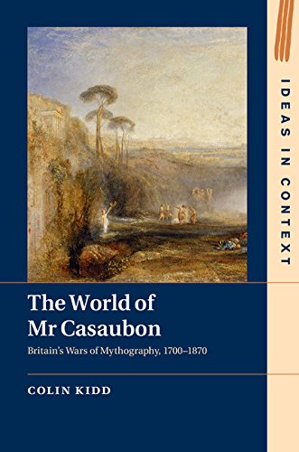 The World of Mr Casaubon: Britain's Wars of Mythography, 1700–1870 (Ideas in Context Book 115)