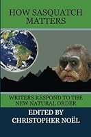 How Sasquatch Matters: Writers Respond to the New Natural Order 1490968709 Book Cover