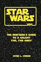 Star Wars 101: The Non-Geek's Guide to a Galaxy Far, Far Away 0615833004 Book Cover