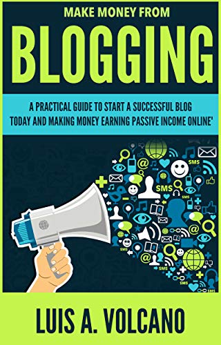 Make Money From Blogging: A Practical Guide to Start a Successful...