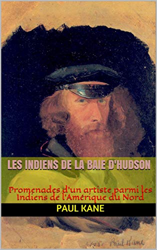 Amazon Com Les Indiens De La Baie D Hudson Promenades D Un Artiste Parmi Les Indiens De L Amerique Du Nord French Edition Ebook Kane Paul Delessert Edouard Kindle Store