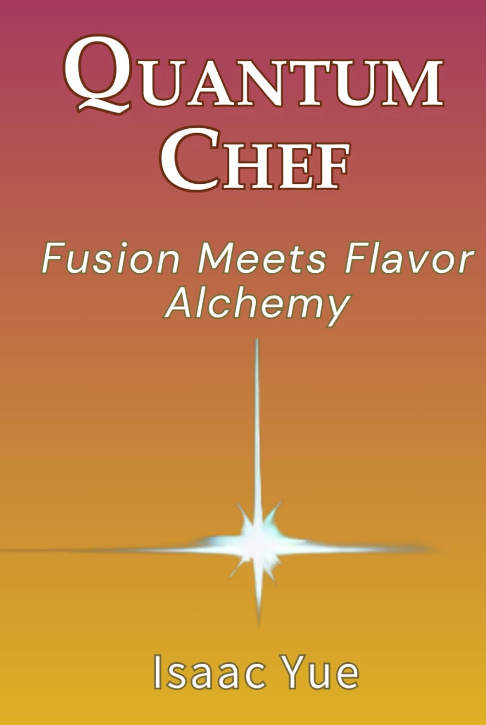 Quantum Chef: Fusion Meets Flavor Alchemy: Cooking With Intention, Energy, and Heart