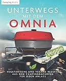 Unterwegs mit dem Omnia: Vielseitige vegetarische und vegane Rezepte, speziell für den Omina Backof Unterwegs mit dem Omnia: Vielseitige vegetarische und vegane Rezepte, speziell für den Omina Backof