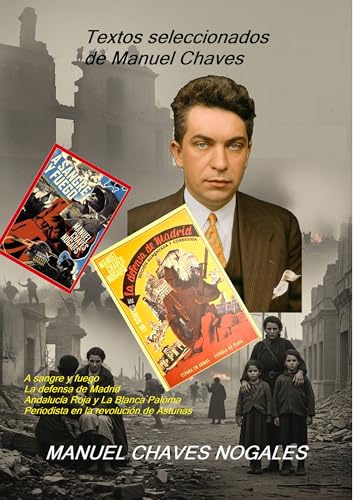 Textos seleccionados de Manuel Chaves : A sangre y fuego La defensa de Madrid Andalucía Roja y La Blanca Paloma Periodista en la revolución de Asturias.