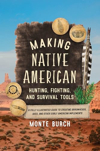 Making Native American Hunting, Fighting, and Survival Tools: A Fully Illustrated Guide to Creating Arrowheads, Axes, and Other Early American Implements