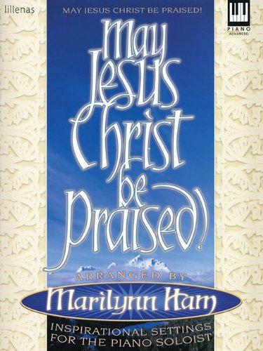 May Jesus Christ Be Praised!: Inspirational Settings for the Piano Soloist